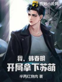 我,韩春明,开局拿下苏萌