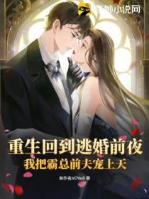 重生回到逃婚前夜,我把霸总前夫宠上天