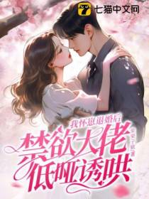 我怀崽退婚后,禁欲大佬低哑诱哄