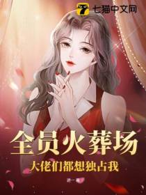 全员火葬场,大佬们都想独占我