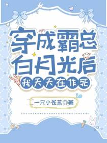 穿成霸总白月光后,我天天在作死