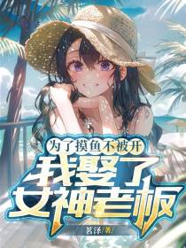 为了摸鱼不被开,我娶了女神老板