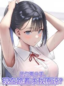 是你要分手,现在跪着求我原谅？