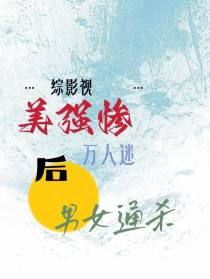 综影视：美强惨万人迷后男女通杀