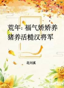 荒年：福气娇娇养猪养活糙汉将军