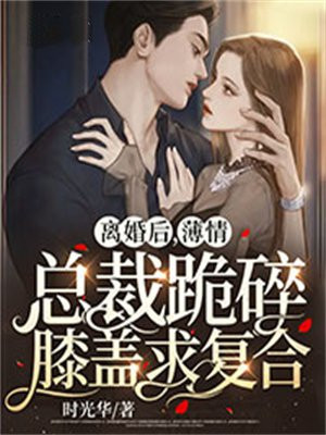 离婚后,薄情总裁跪碎膝盖求复合
