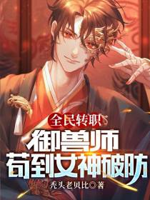 全民转职：御兽师,苟到女神破防