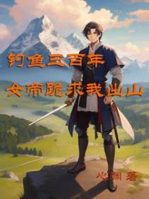钓鱼三百年,女帝跪求我出山