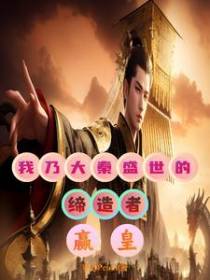 我乃大秦盛世的缔造者嬴皇