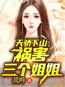 天骄下山,祸害三个姐姐