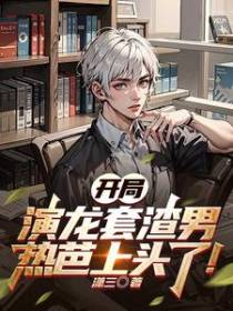 开局演龙套渣男,热芭上头了！