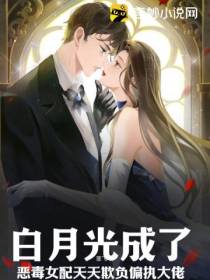 白月光成了恶毒女配天天欺负偏执大佬