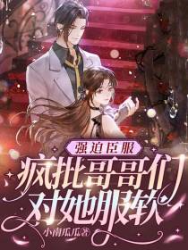 强迫臣服,疯批哥哥们对她服软