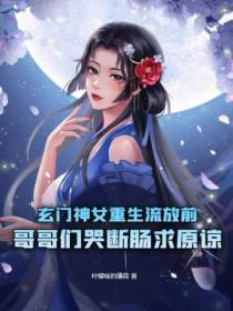 玄门神女重生流放前,哥哥们哭断肠求原谅