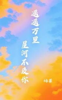 遥遥万里,星河不及你