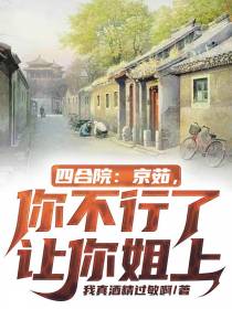 四合院：京茹，你不行了让你姐上