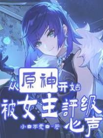 从原神开始,被女主评级心声