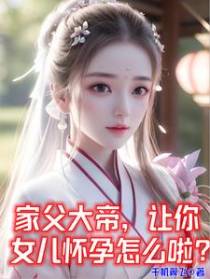 家父大帝,让你女儿怀孕怎么啦？