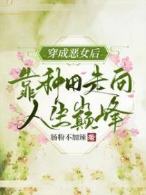 穿成恶女后,靠种田走向人生巅峰