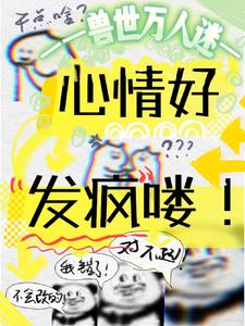 兽世万人迷：心情好,发疯喽！