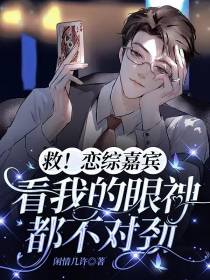 救！恋综嘉宾看我的眼神都不对劲