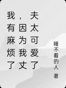 我有麻烦了,因为我丈夫太可爱了