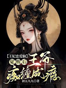 王妃恋爱脑觉醒后,王爷痴缠成瘾