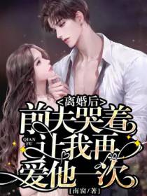 离婚后,前夫哭着让我再爱他一次