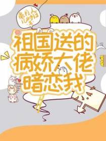 祖国送的病娇大佬暗恋我