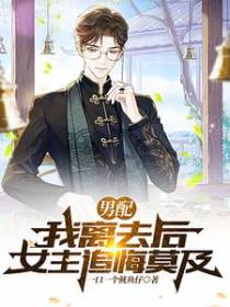 男配：我离去后,女主追悔莫及！