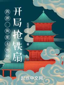 西游：我是土地神，开局抢铁扇