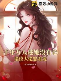 千年万人迷她没有心,诸位大佬悠着宠