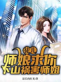 徒儿,师娘求你下山祸害师姐