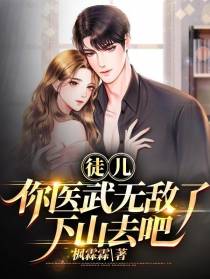 徒儿你医武无敌了,下山去吧