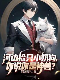 河边捡只小奶狗,你说你是神兽？