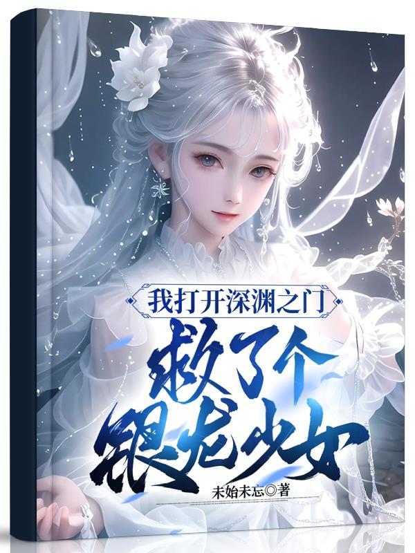 我打开深渊之门,救了个银龙少女
