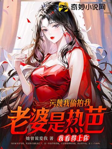 污蔑我偷拍,我老婆是热芭我看得上你？