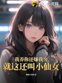 我养你还嫌我穷,就这还叫小仙女？