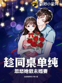 趁同桌单纯,忽悠她做未婚妻