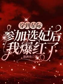 穿到星际参加选妃后我爆红了