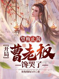 望梅止渴,开局曹老板馋哭了