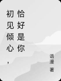 初见倾心,恰好是你