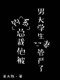 钓系总裁他被男大学生妻管严了
