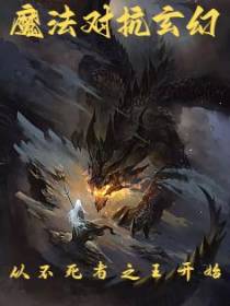魔法对抗玄幻：从不死者之王开始