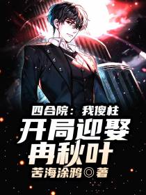四合院：我傻柱,开局迎娶冉秋叶