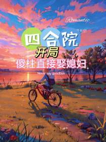 四合院：开局傻柱直接娶媳妇