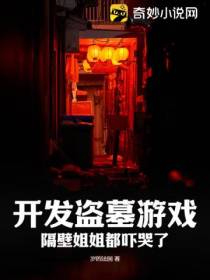 开发盗墓游戏,隔壁姐姐都吓哭了