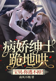 病娇绅士跪地哄：宝贝,你逃不掉！