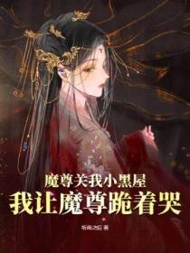 魔尊关我小黑屋,我让魔尊跪着哭！