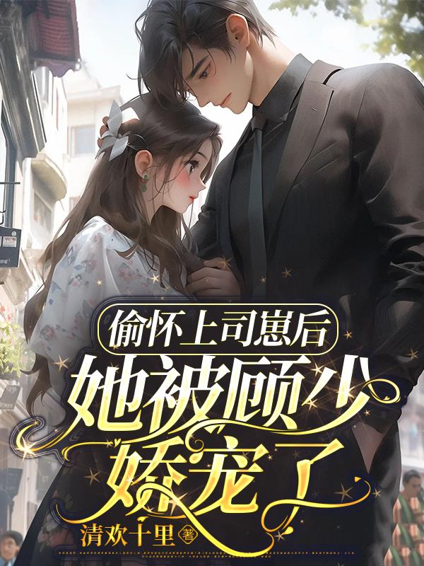 偷怀上司崽后,她被顾少娇宠了